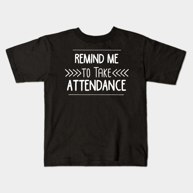 Remind Me to Take Attendance Funny Teacher Gift Kids T-Shirt by Alita Dehan